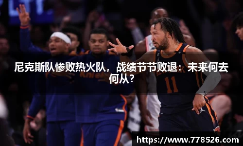 尼克斯队惨败热火队，战绩节节败退：未来何去何从？