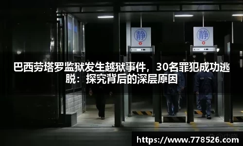 巴西劳塔罗监狱发生越狱事件，30名罪犯成功逃脱：探究背后的深层原因