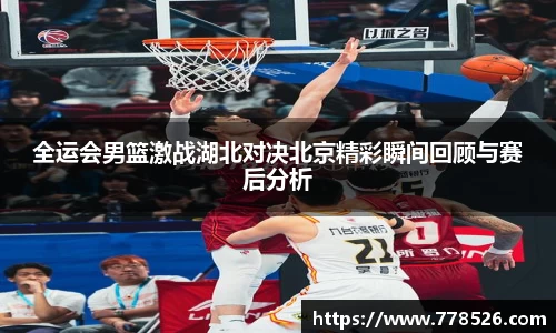 全运会男篮激战湖北对决北京精彩瞬间回顾与赛后分析